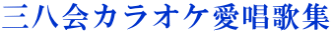 三八会カラオケ愛唱歌集