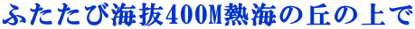 ふたたび海抜400M熱海の丘の上で