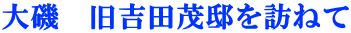 大磯　旧吉田茂邸を訪ねて