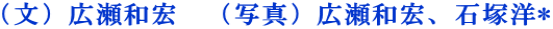 （文）広瀬和宏　（写真）広瀬和宏、石塚洋*