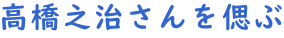 高橋之治さんを偲ぶ